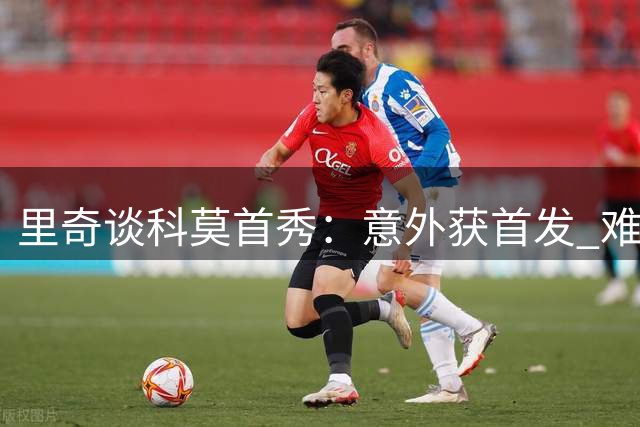 里奇谈科莫首秀：意外获首发 难忘米兰出局遗憾